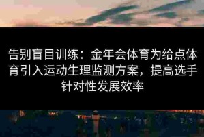 告别盲目训练：金年会体育为给点体育引入运动生理监测方案，提高选手针对性发展效率