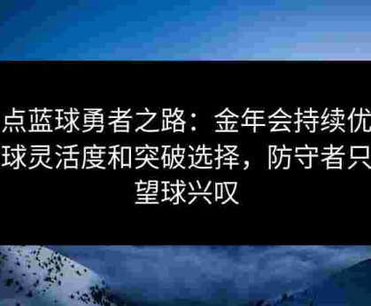 给点蓝球勇者之路：金年会持续优化运球灵活度和突破选择，防守者只能望球兴叹
