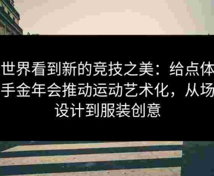 让世界看到新的竞技之美：给点体育携手金年会推动运动艺术化，从场地设计到服装创意
