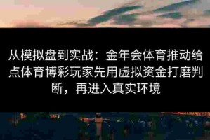 从模拟盘到实战：金年会体育推动给点体育博彩玩家先用虚拟资金打磨判断，再进入真实环境