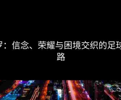 C罗：信念、荣耀与困境交织的足球之路