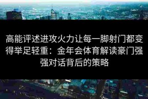 高能评述进攻火力让每一脚射门都变得举足轻重：金年会体育解读豪门强强对话背后的策略