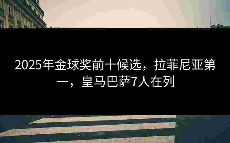 2025年金球奖前十候选，拉菲尼亚第一，皇马巴萨7人在列