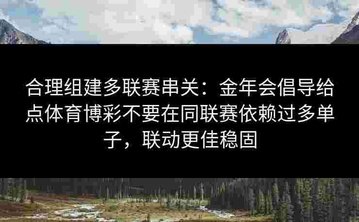 合理组建多联赛串关：金年会倡导给点体育博彩不要在同联赛依赖过多单子，联动更佳稳固