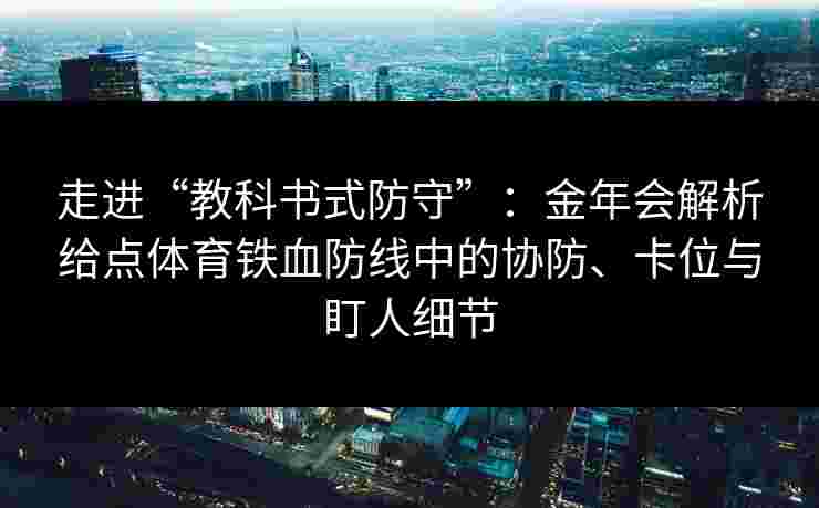 走进“教科书式防守”：金年会解析给点体育铁血防线中的协防、卡位与盯人细节