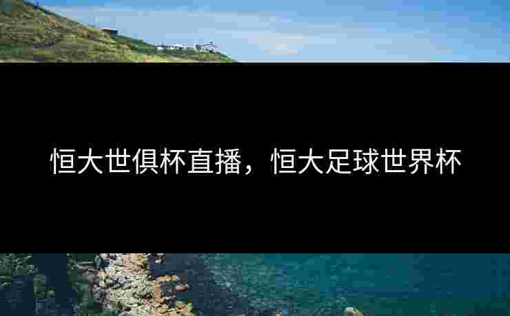 恒大世俱杯直播，恒大足球世界杯