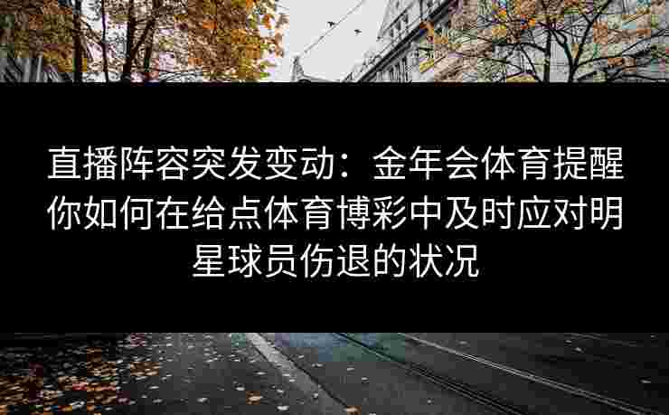 直播阵容突发变动：金年会体育提醒你如何在给点体育博彩中及时应对明星球员伤退的状况
