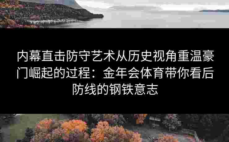 内幕直击防守艺术从历史视角重温豪门崛起的过程：金年会体育带你看后防线的钢铁意志
